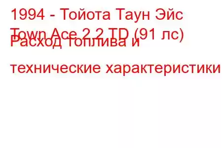 1994 - Тойота Таун Эйс
Town Ace 2.2 TD (91 лс) Расход топлива и технические характеристики