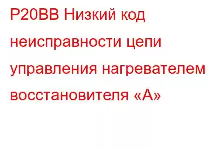 P20BB Низкий код неисправности цепи управления нагревателем восстановителя «A»