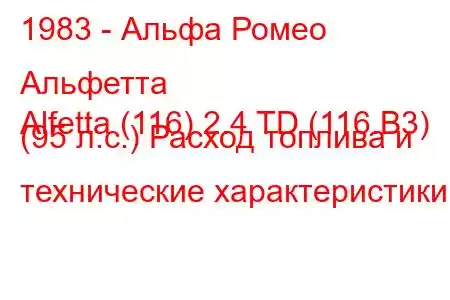 1983 - Альфа Ромео Альфетта
Alfetta (116) 2.4 TD (116.B3) (95 л.с.) Расход топлива и технические характеристики