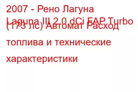 2007 - Рено Лагуна
Laguna III 2.0 dCi FAP Turbo (173 лс) Автомат Расход топлива и технические характеристики