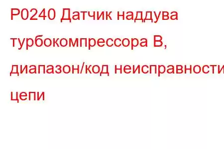 P0240 Датчик наддува турбокомпрессора B, диапазон/код неисправности цепи