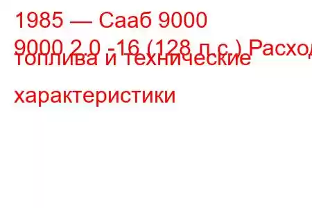 1985 — Сааб 9000
9000 2.0 -16 (128 л.с.) Расход топлива и технические характеристики