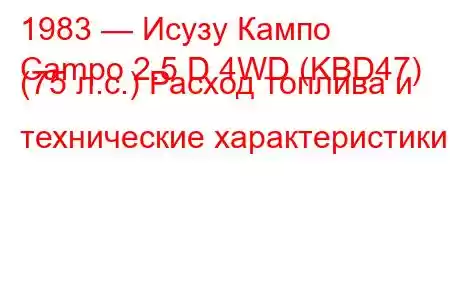 1983 — Исузу Кампо
Campo 2.5 D 4WD (KBD47) (75 л.с.) Расход топлива и технические характеристики