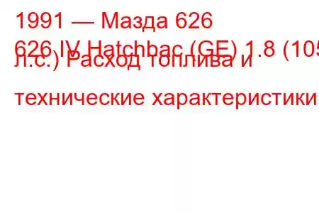 1991 — Мазда 626
626 IV Hatchbac (GE) 1.8 (105 л.с.) Расход топлива и технические характеристики