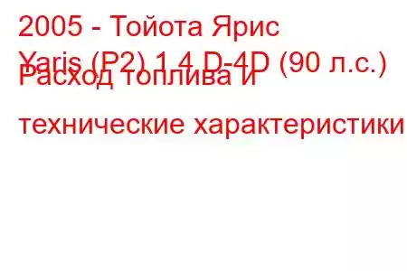 2005 - Тойота Ярис
Yaris (P2) 1.4 D-4D (90 л.с.) Расход топлива и технические характеристики