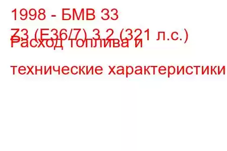 1998 - БМВ З3
Z3 (E36/7) 3.2 (321 л.с.) Расход топлива и технические характеристики