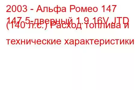 2003 - Альфа Ромео 147
147 5-дверный 1.9 16V JTD (140 л.с.) Расход топлива и технические характеристики