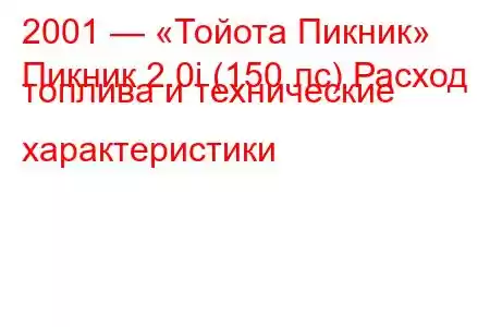 2001 — «Тойота Пикник»
Пикник 2.0i (150 лс) Расход топлива и технические характеристики