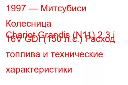 1997 — Митсубиси Колесница
Chariot Grandis (N11) 2.3 i 16V GDI (150 л.с.) Расход топлива и технические характеристики