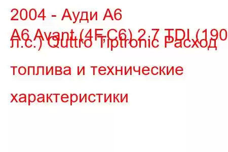 2004 - Ауди А6
A6 Avant (4F,C6) 2.7 TDI (190 л.с.) Quttro Tiptronic Расход топлива и технические характеристики