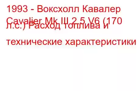1993 - Воксхолл Кавалер
Cavalier Mk III 2.5 V6 (170 л.с.) Расход топлива и технические характеристики