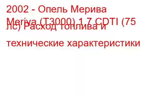 2002 - Опель Мерива
Meriva (T3000) 1.7 CDTI (75 лс) Расход топлива и технические характеристики