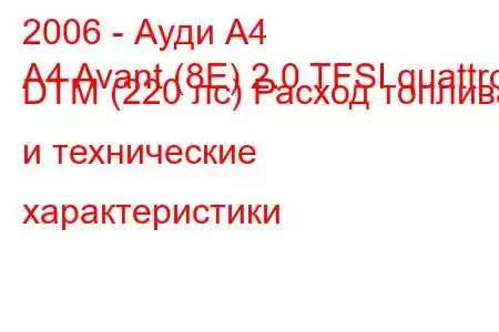 2006 - Ауди А4
A4 Avant (8E) 2.0 TFSI quattro DTM (220 лс) Расход топлива и технические характеристики