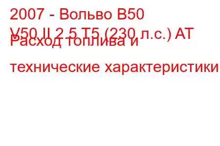 2007 - Вольво В50
V50 II 2.5 T5 (230 л.с.) AT Расход топлива и технические характеристики