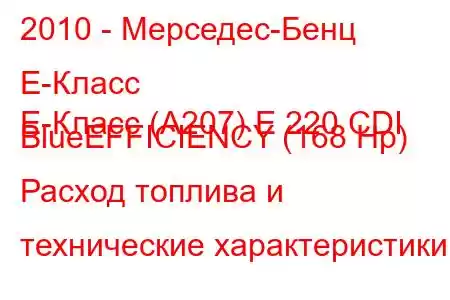 2010 - Мерседес-Бенц Е-Класс
E-Класс (A207) E 220 CDI BlueEFFICIENCY (168 Hp) Расход топлива и технические характеристики