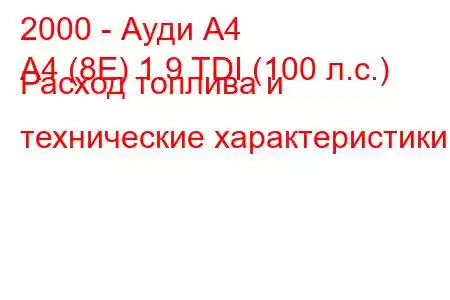 2000 - Ауди А4
A4 (8E) 1.9 TDI (100 л.с.) Расход топлива и технические характеристики