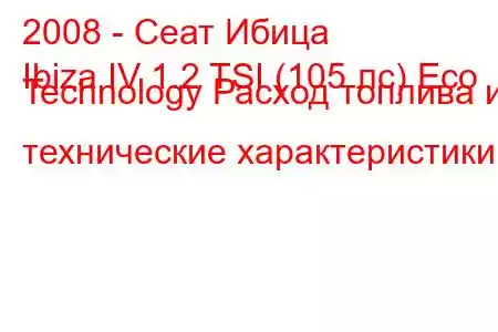 2008 - Сеат Ибица
Ibiza IV 1.2 TSI (105 лс) Eco Technology Расход топлива и технические характеристики