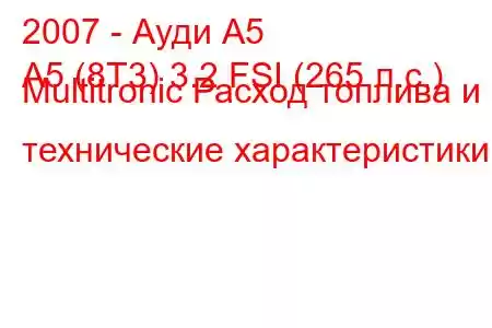 2007 - Ауди А5
A5 (8T3) 3.2 FSI (265 л.с.) Multitronic Расход топлива и технические характеристики