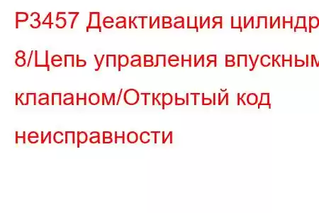 P3457 Деактивация цилиндра 8/Цепь управления впускным клапаном/Открытый код неисправности