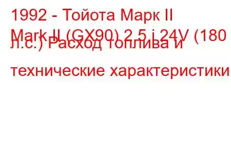 1992 - Тойота Марк II
Mark II (GX90) 2.5 i 24V (180 л.с.) Расход топлива и технические характеристики