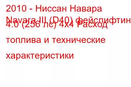 2010 - Ниссан Навара
Navara III (D40) фейслифтинг 4.0 (256 лс) 4x4 Расход топлива и технические характеристики