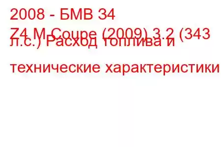 2008 - БМВ З4
Z4 M Coupe (2009) 3.2 (343 л.с.) Расход топлива и технические характеристики