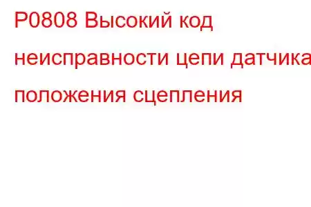 P0808 Высокий код неисправности цепи датчика положения сцепления