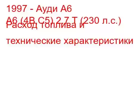 1997 - Ауди А6
A6 (4B,C5) 2.7 T (230 л.с.) Расход топлива и технические характеристики