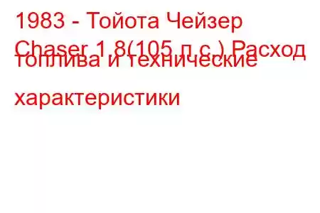 1983 - Тойота Чейзер
Chaser 1.8(105 л.с.) Расход топлива и технические характеристики