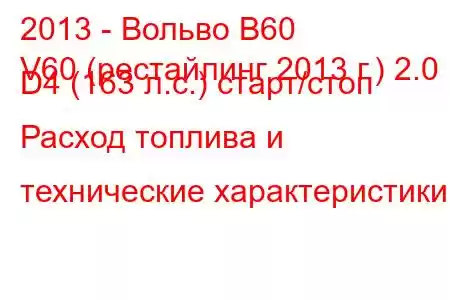 2013 - Вольво В60
V60 (рестайлинг 2013 г.) 2.0 D4 (163 л.с.) старт/стоп Расход топлива и технические характеристики