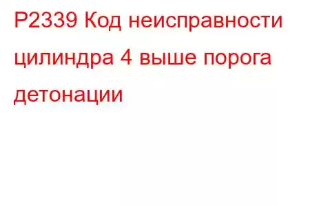 P2339 Код неисправности цилиндра 4 выше порога детонации