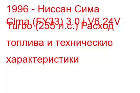 1996 - Ниссан Сима
Cima (FY33) 3.0 i V6 24V Turbo (255 л.с.) Расход топлива и технические характеристики