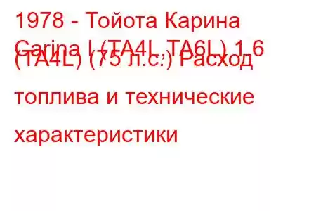 1978 - Тойота Карина
Carina I (TA4L,TA6L) 1.6 (TA4L) (75 л.с.) Расход топлива и технические характеристики