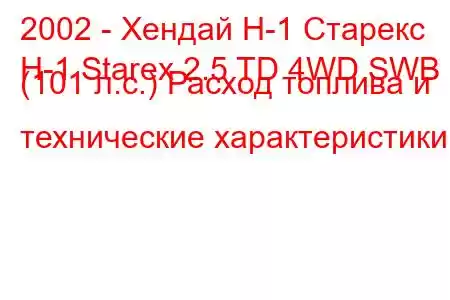 2002 - Хендай Н-1 Старекс
H-1 Starex 2.5 TD 4WD SWB (101 л.с.) Расход топлива и технические характеристики