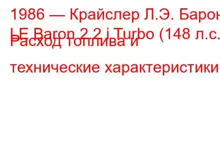 1986 — Крайслер Л.Э. Барон
LE Baron 2.2 i Turbo (148 л.с.) Расход топлива и технические характеристики