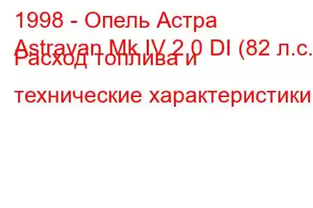 1998 - Опель Астра
Astravan Mk IV 2.0 DI (82 л.с.) Расход топлива и технические характеристики