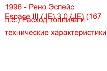 1996 - Рено Эспейс
Espace III (JE) 3.0 (JE) (167 л.с.) Расход топлива и технические характеристики