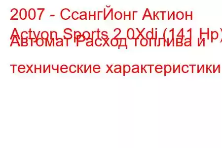 2007 - СсангЙонг Актион
Actyon Sports 2.0Xdi (141 Hp) Автомат Расход топлива и технические характеристики