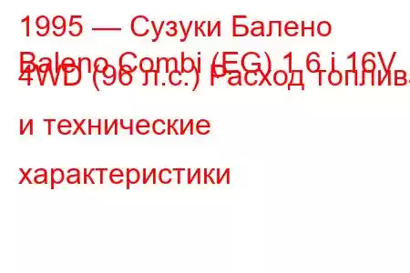 1995 — Сузуки Балено
Baleno Combi (EG) 1.6 i 16V 4WD (96 л.с.) Расход топлива и технические характеристики