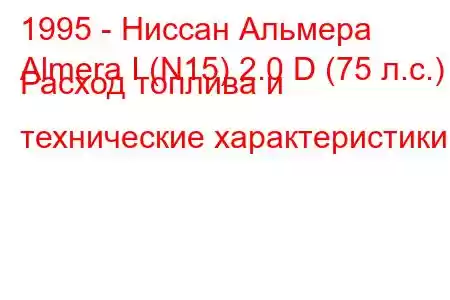 1995 - Ниссан Альмера
Almera I (N15) 2.0 D (75 л.с.) Расход топлива и технические характеристики