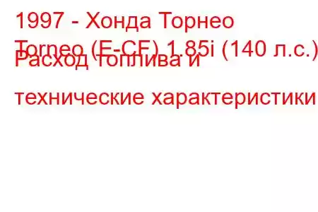 1997 - Хонда Торнео
Torneo (E-CF) 1.85i (140 л.с.) Расход топлива и технические характеристики