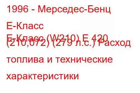 1996 - Мерседес-Бенц Е-Класс
E-Класс (W210) E 420 (210,072) (279 л.с.) Расход топлива и технические характеристики