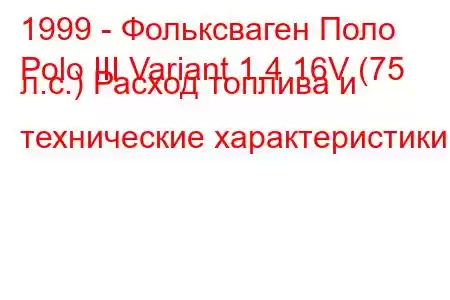 1999 - Фольксваген Поло
Polo III Variant 1.4 16V (75 л.с.) Расход топлива и технические характеристики