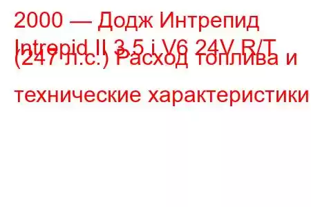 2000 — Додж Интрепид
Intrepid II 3.5 i V6 24V R/T (247 л.с.) Расход топлива и технические характеристики