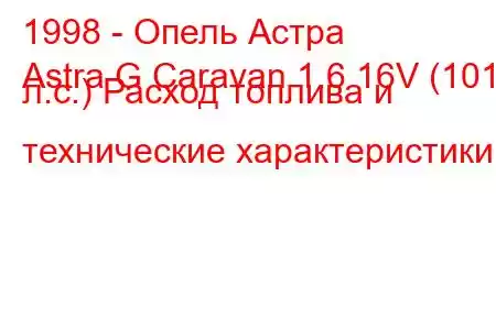 1998 - Опель Астра
Astra G Caravan 1.6 16V (101 л.с.) Расход топлива и технические характеристики