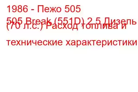 1986 - Пежо 505
505 Break (551D) 2.5 Дизель (70 л.с.) Расход топлива и технические характеристики