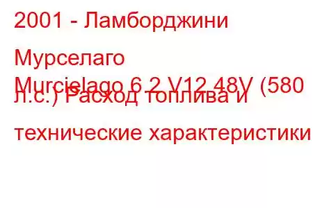 2001 - Ламборджини Мурселаго
Murcielago 6.2 V12 48V (580 л.с.) Расход топлива и технические характеристики