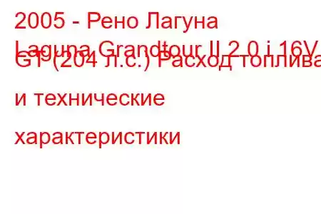 2005 - Рено Лагуна
Laguna Grandtour II 2.0 i 16V GT (204 л.с.) Расход топлива и технические характеристики