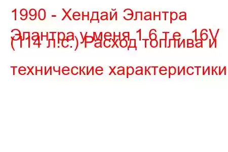 1990 - Хендай Элантра
Элантра у меня 1.6 т.е. 16V (114 л.с.) Расход топлива и технические характеристики