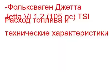 -Фольксваген Джетта
Jetta VI 1.2 (105 лс) TSI Расход топлива и технические характеристики